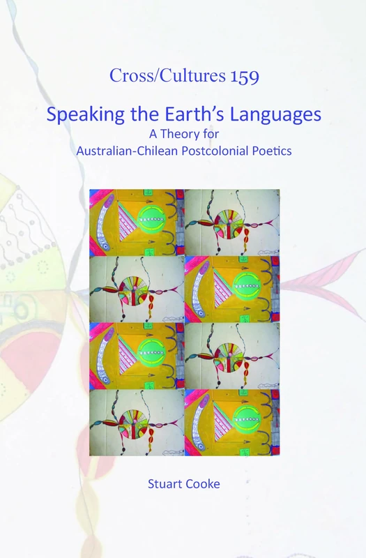Speaking the Earth’s Languages: A Theory for Australian-Chilean Postcolonial Poetics: 159 (Cross/Cultures, 159)