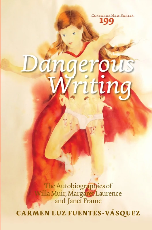 Dangerous Writing: The Autobiographies of Willa Muir, Margaret Laurence and Janet Frame: 199 (Costerus New Series, 199)
