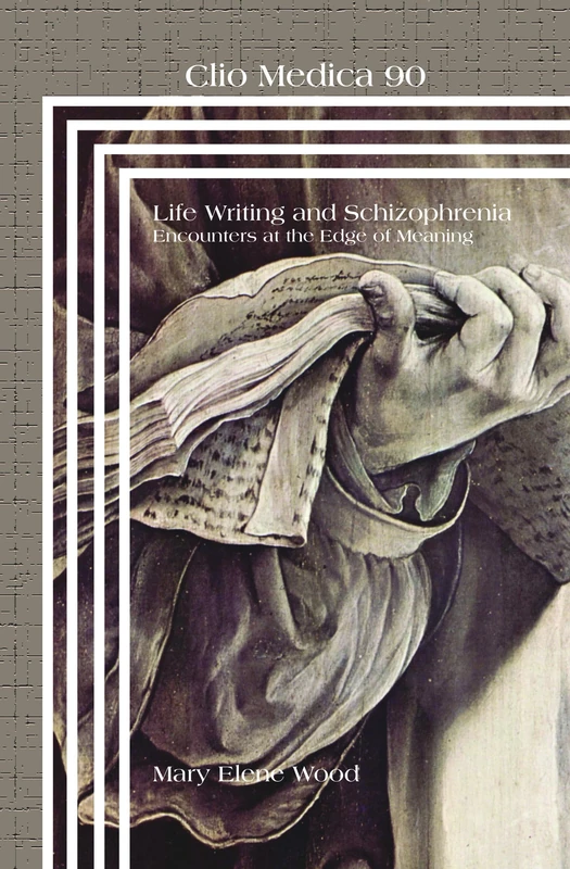 Life Writing and Schizophrenia: Encounters at the Edge of Meaning: 90 (Clio Medica, 90)