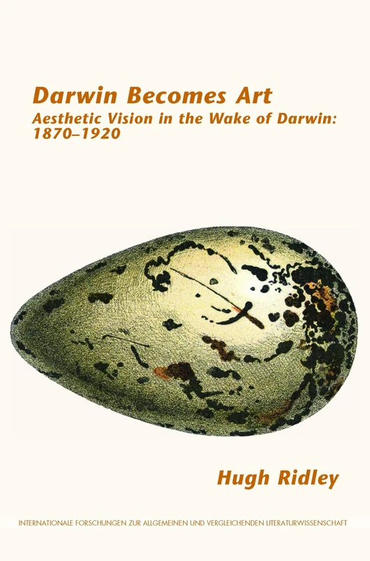 Darwin Becomes Art: Aesthetic Vision in the Wake of Darwin: 1870–1920: 175 (Internationale Forschungen zur Allgemeinen und Vergleichenden Literaturwissenschaft, 175)