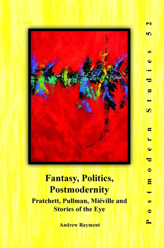 Fantasy, Politics, Postmodernity: Pratchett, Pullman, Miéville and Stories of the Eye: 52 (Postmodern Studies, 52)