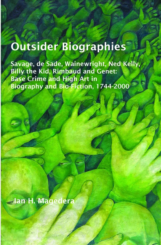 Outsider Biographies: Savage, de Sade, Wainewright, Ned Kelly, Billy the Kid, Rimbaud and Genet: Base Crime and High Art in Biography and Bio-Fiction, ... Studies in Comparative Literature, 75)