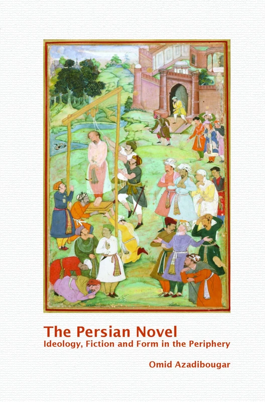 The Persian Novel: Ideology, Fiction and Form in the Periphery: 76 (Textxet: Studies in Comparative Literature, 76)