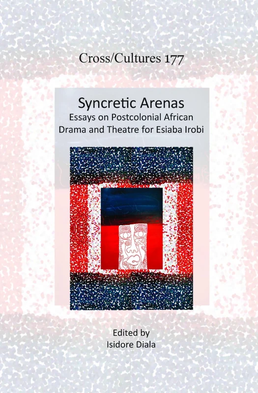 Syncretic Arenas: Essays on Postcolonial African Drama and Theatre for Esiaba Irobi: 177 (Cross/Cultures, 177)