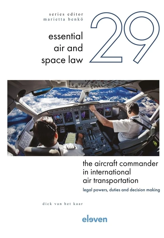The Aircraft Commander in International Air Transportation: Legal Powers, Duties and Decision Making Volume 29 (Essential Air and Space Law)
