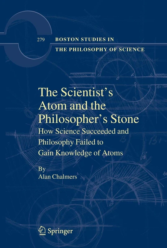 The Scientist's Atom and the Philosopher's Stone: How Science Succeeded and Philosophy Failed to Gain Knowledge of Atoms: 279 (Boston Studies in the Philosophy and History of Science, 279)