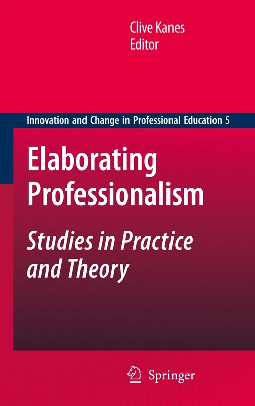 Elaborating Professionalism: Studies in Practice and Theory: 5 (Innovation and Change in Professional Education, 5)