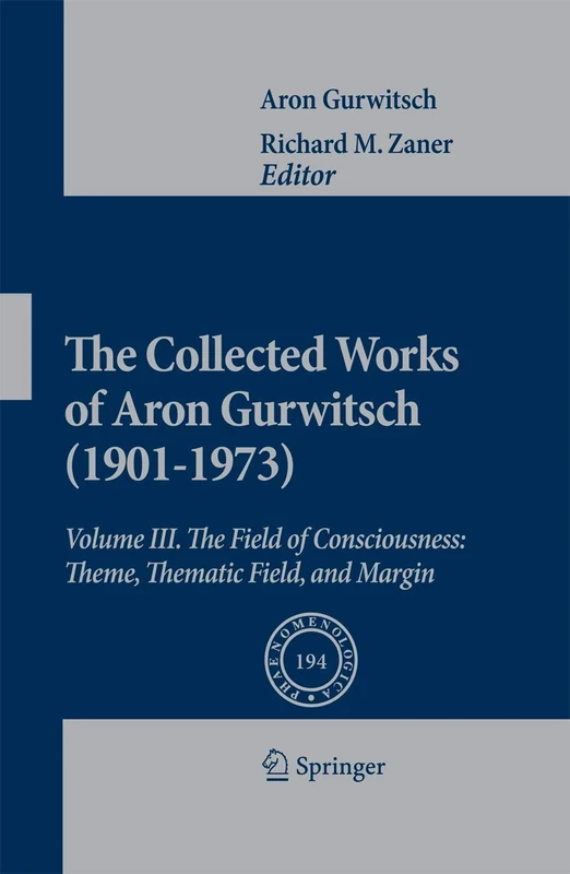 The Collected Works of Aron Gurwitsch (1901-1973): Volume III: The Field of Consciousness: Theme, Thematic Field, and Margin: 194 (Phaenomenologica, 194)