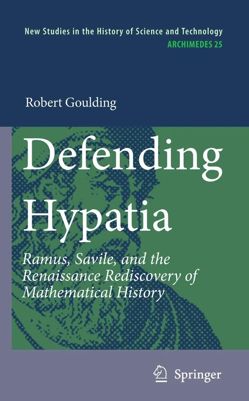 Defending Hypatia: Ramus, Savile, and the Renaissance Rediscovery of Mathematical History: 25 (Archimedes, 25)