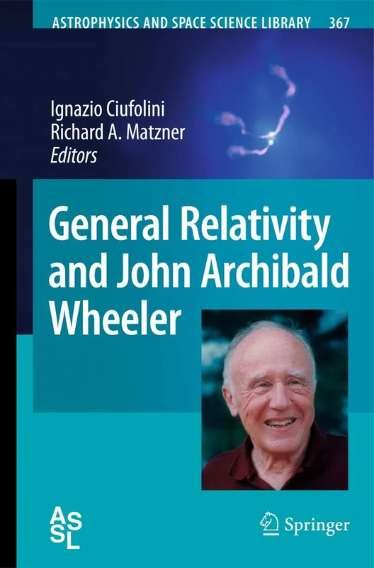 General Relativity and John Archibald Wheeler: 367 (Astrophysics and Space Science Library, 367)