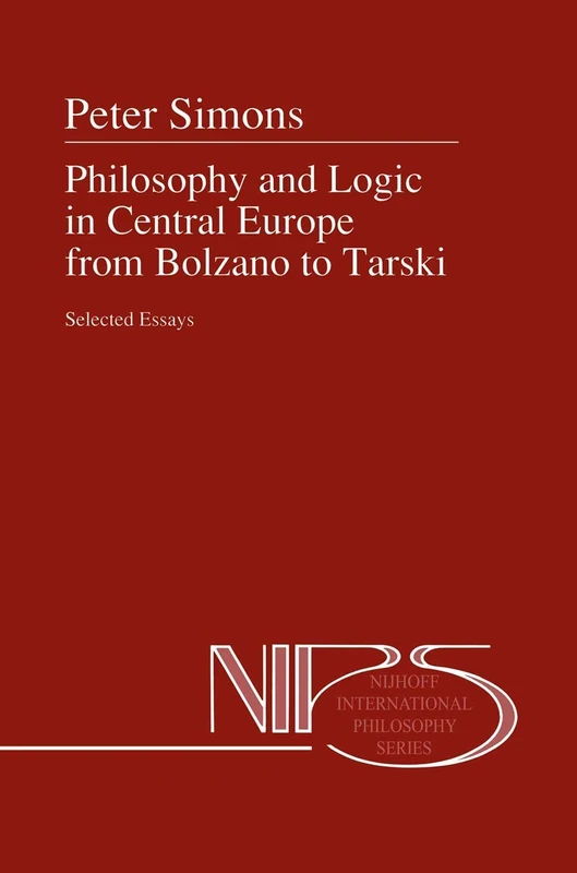 Philosophy and Logic in Central Europe from Bolzano to Tarski: Selected Essays: 45 (Nijhoff International Philosophy Series, 45)