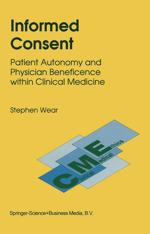 Informed Consent: Patient Autonomy and Physician Beneficence within Clinical Medicine: 4 (Clinical Medical Ethics, 4)