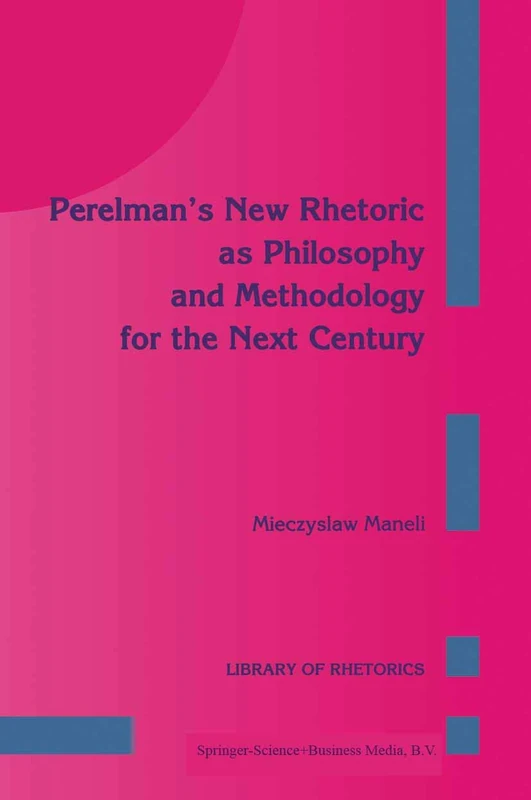 Perelman’s New Rhetoric as Philosophy and Methodology for the Next Century: 1 (Library of Rhetorics, 1)