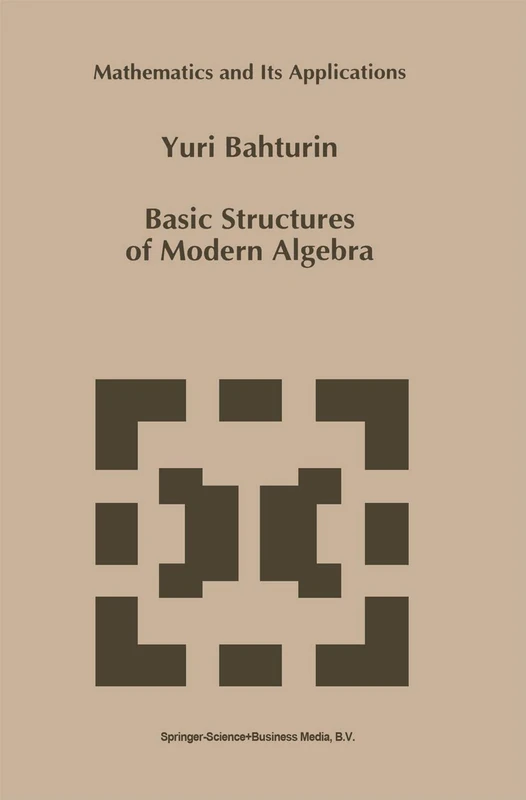 Basic Structures of Modern Algebra: 265 (Mathematics and Its Applications, 265)