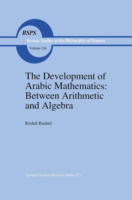 The Development of Arabic Mathematics: Between Arithmetic and Algebra: 156 (Boston Studies in the Philosophy and History of Science, 156)