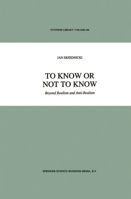 To Know or Not to Know: Beyond Realism and Anti-Realism: 244 (Synthese Library, 244)