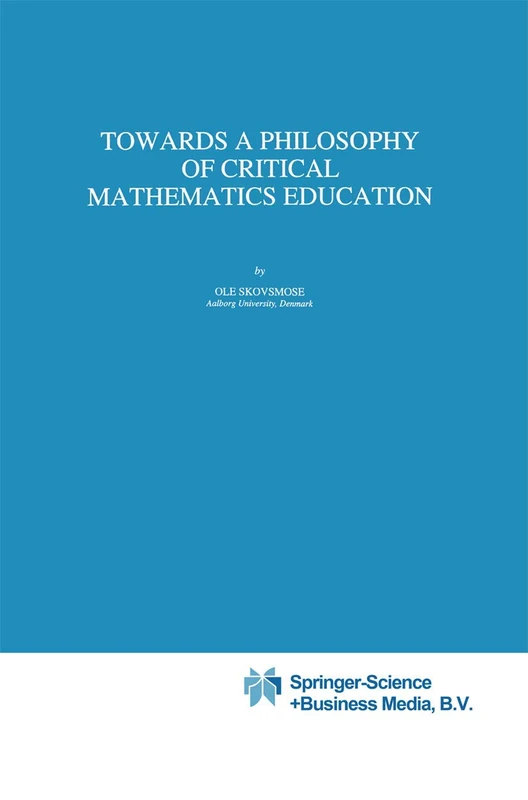 Towards a Philosophy of Critical Mathematics Education: 15 (Mathematics Education Library, 15)