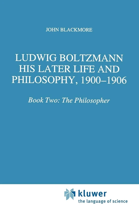 Ludwig Boltzmann: His Later Life and Philosophy, 1900-1906: Book Two: The Philosopher: 174 (Boston Studies in the Philosophy and History of Science, 174)