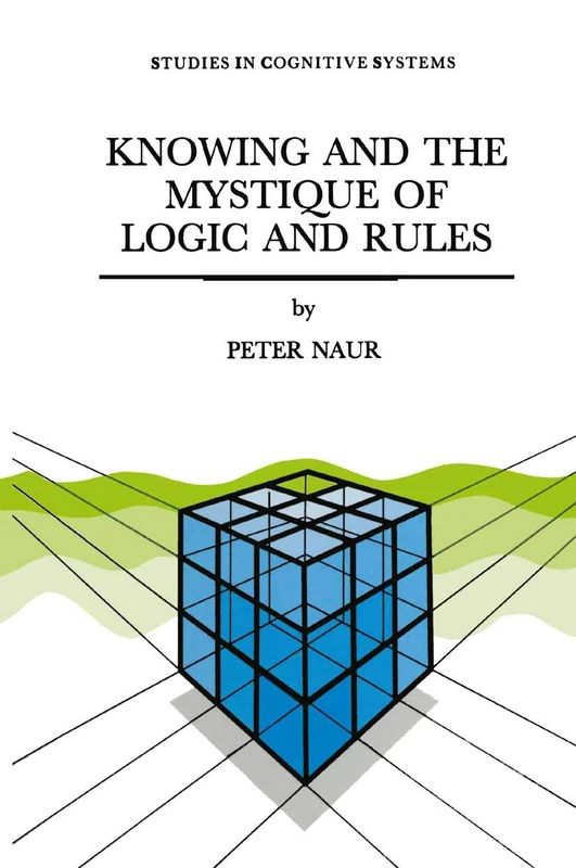 Knowing and the Mystique of Logic and Rules: including True Statements in Knowing and Action * Computer Modelling of Human Knowing Activity * Coherent ... 18 (Studies in Cognitive Systems, 18)