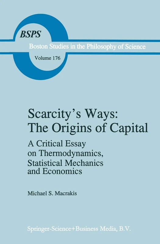 Scarcity’s Ways: The Origins of Capital: A Critical Essay on Thermodynamics, Statistical Mechanics and Economics: 176 (Boston Studies in the Philosophy and History of Science, 176)