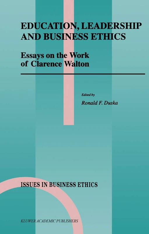 Education, Leadership and Business Ethics: Essays on the Work of Clarence Walton: 11 (Issues in Business Ethics, 11)