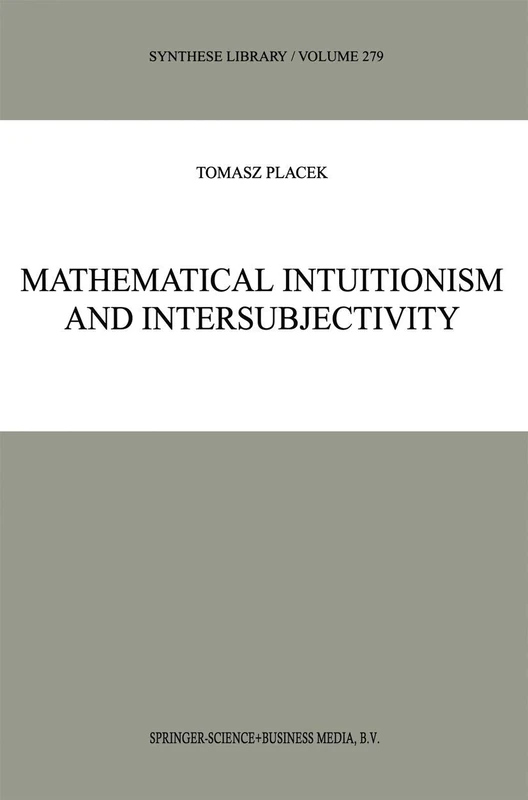 Mathematical Intuitionism and Intersubjectivity: A Critical Exposition of Arguments for Intuitionism: 279 (Synthese Library, 279)