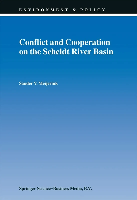Conflict and Cooperation on the Scheldt River Basin: A Case Study of Decision Making on International Scheldt Issues between 1967 and 1997: 17 (Environment & Policy, 17)