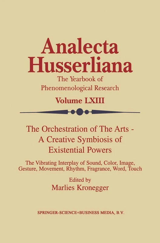 The Orchestration of the Arts ― A Creative Symbiosis of Existential Powers: The Vibrating Interplay of Sound, Color, Image, Gesture, Movement, Rhythm, ... Word, Touch: 63 (Analecta Husserliana, 63)