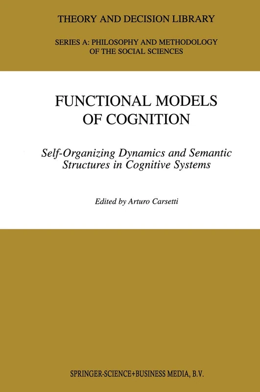 Functional Models of Cognition: Self-Organizing Dynamics and Semantic Structures in Cognitive Systems: 27 (Theory and Decision Library A:, 27)