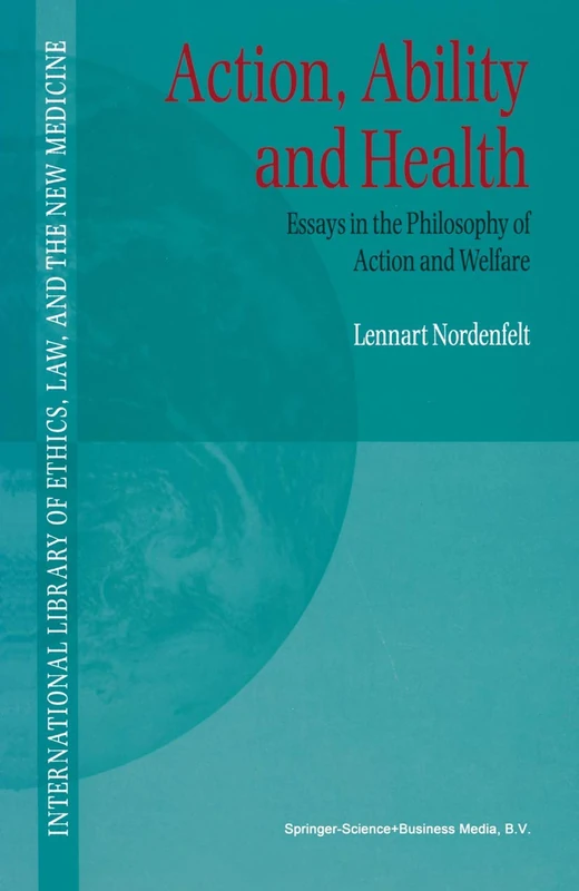 Action, Ability and Health: Essays in the Philosophy of Action and Welfare: 1 (International Library of Ethics, Law, and the New Medicine, 1)