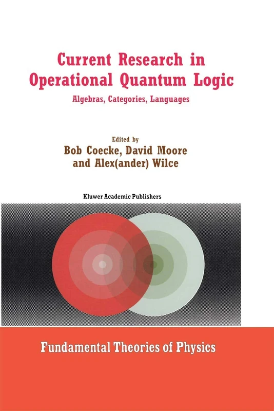 Current Research in Operational Quantum Logic: Algebras, Categories, Languages: 111 (Fundamental Theories of Physics, 111)