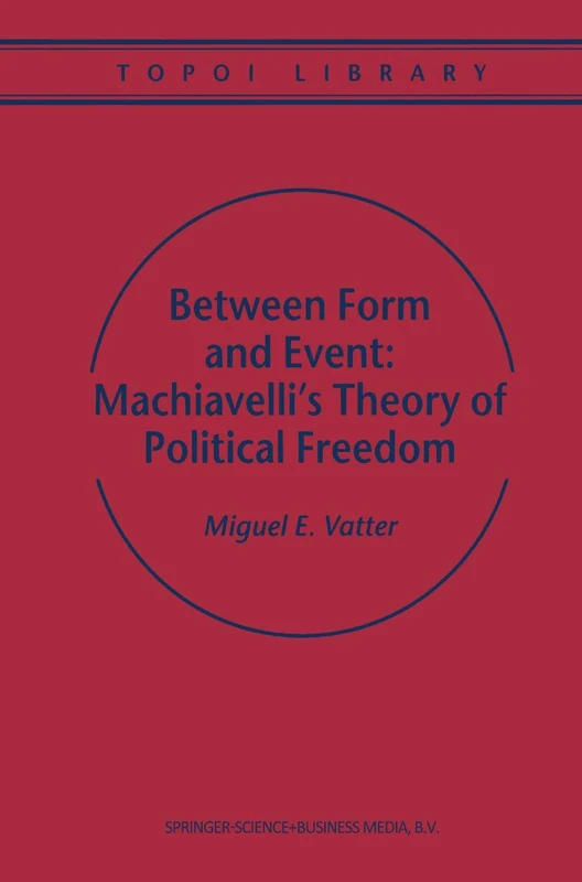 Between Form and Event: Machiavelli's Theory of Political Freedom: 2 (Topoi Library, 2)