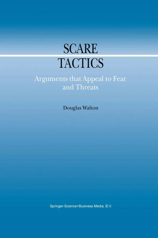 Scare Tactics: Arguments that Appeal to Fear and Threats: 3 (Argumentation Library, 3)