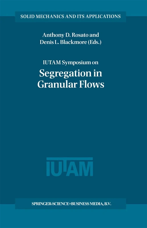 IUTAM Symposium on Segregation in Granular Flows: Proceedings of the IUTAM Symposium held in Cape May, NJ, U.S.A. June 5–10, 1999: 81 (Solid Mechanics and Its Applications, 81)