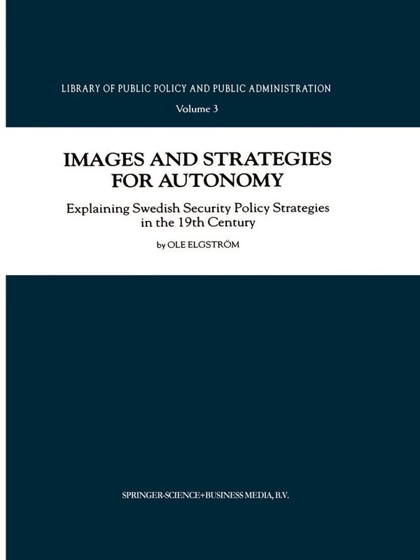 Images and Strategies for Autonomy: Explaining Swedish Security Policy Strategies in the 19th Century: 3 (Library of Public Policy and Public Administration, 3)