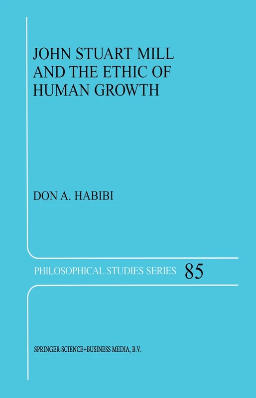 John Stuart Mill and the Ethic of Human Growth: 85 (Philosophical Studies Series, 85)
