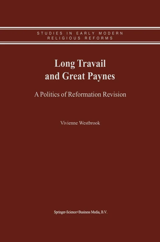 Long Travail and Great Paynes: A Politics of Reformation Revision: 1 (Studies in Early Modern Religious Tradition, Culture and Society, 1)