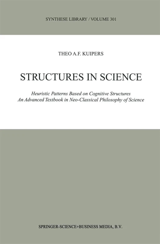 Structures in Science: Heuristic Patterns Based on Cognitive Structures An Advanced Textbook in Neo-Classical Philosophy of Science: 301 (Synthese Library, 301)
