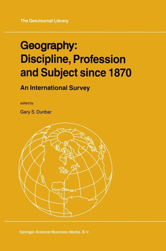 Geography: Discipline, Profession and Subject since 1870: An International Survey: 62 (GeoJournal Library, 62)