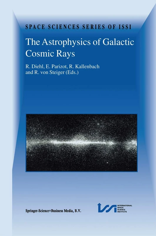 The Astrophysics of Galactic Cosmic Rays: Proceedings of two ISSI Workshops, 18–22 October 1999 and 15–19 May 2000, Bern, Switzerland: 13 (Space Sciences Series of ISSI, 13)
