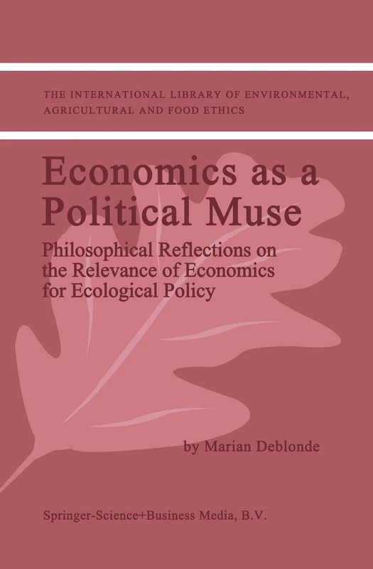 Economics as a Political Muse: Philosophical Reflections on the Relevance of Economics for Ecological Policy: 2 (The International Library of Environmental, Agricultural and Food Ethics, 2)