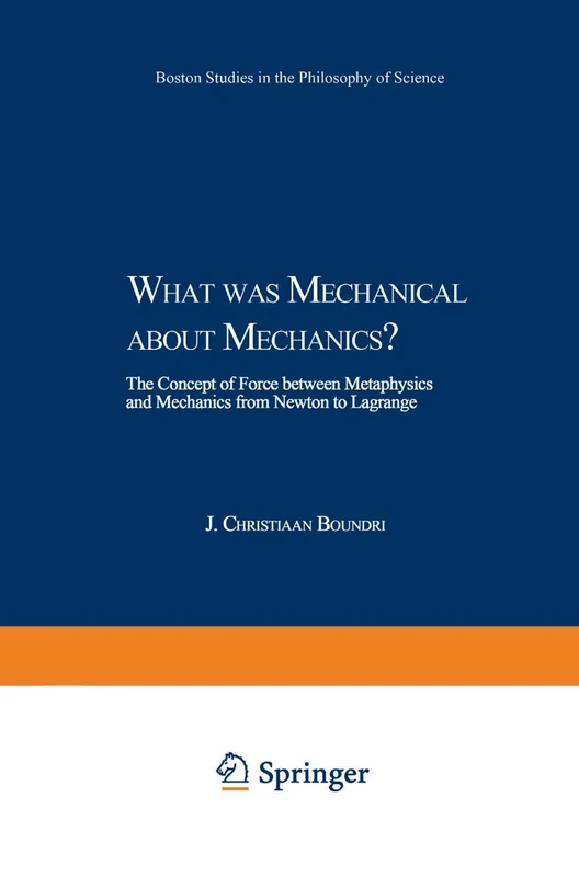 What was Mechanical about Mechanics: The Concept of Force between Metaphysics and Mechanics from Newton to Lagrange: 224 (Boston Studies in the Philosophy and History of Science, 224)