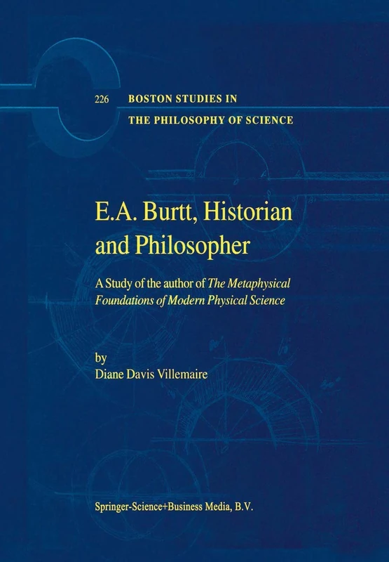 E.A. Burtt, Historian and Philosopher: A Study of the author of The Metaphysical Foundations of Modern Physical Science: 226 (Boston Studies in the Philosophy and History of Science, 226) - Image 1