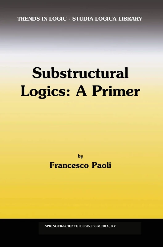 Substructural Logics: A Primer: 13 (Trends in Logic, 13)