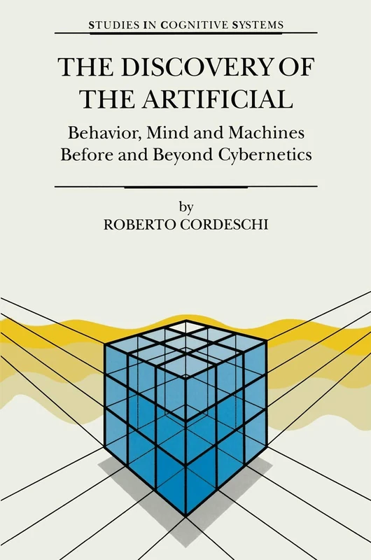 The Discovery of the Artificial: Behavior, Mind and Machines Before and Beyond Cybernetics: 28 (Studies in Cognitive Systems, 28)