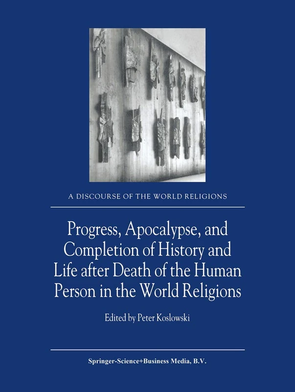 Progress, Apocalypse, and Completion of History and Life after Death of the Human Person in the World Religions: 4 (A Discourse of the World Religions, 4)