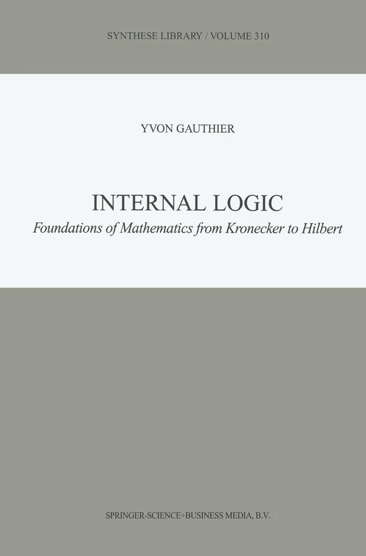 Internal Logic: Foundations of Mathematics from Kronecker to Hilbert: 310 (Synthese Library, 310)