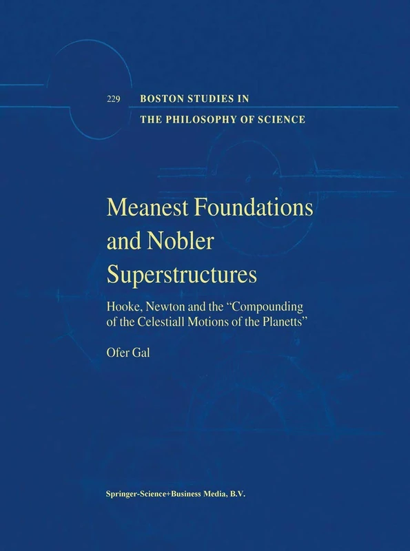 Meanest Foundations and Nobler Superstructures: Hooke, Newton and the Compounding of the Celestiall Motions of the Planetts: 229 (Boston Studies in the Philosophy and History of Science, 229)