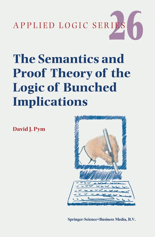 The Semantics and Proof Theory of the Logic of Bunched Implications: 26 (Applied Logic Series, 26)