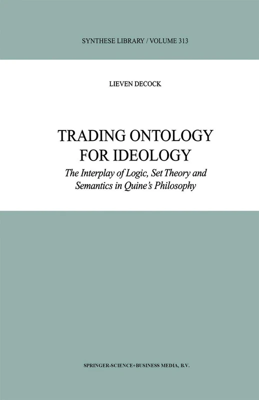 Trading Ontology for Ideology: The Interplay of Logic, Set Theory and Semantics in Quine’s Philosophy: 313 (Synthese Library, 313)